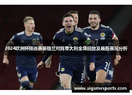 2024欧洲杯预选赛英格兰对阵意大利全场回放及最新赛况分析