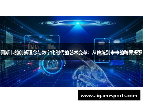佩斯卡的创新理念与数字化时代的艺术变革：从传统到未来的跨界探索