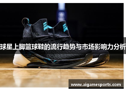 球星上脚篮球鞋的流行趋势与市场影响力分析