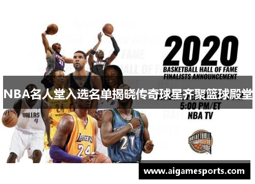 NBA名人堂入选名单揭晓传奇球星齐聚篮球殿堂