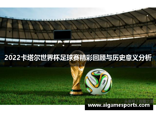 2022卡塔尔世界杯足球赛精彩回顾与历史意义分析