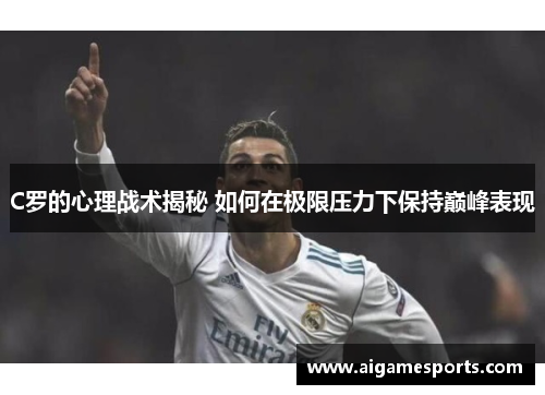 C罗的心理战术揭秘 如何在极限压力下保持巅峰表现