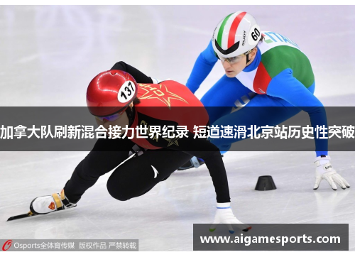 加拿大队刷新混合接力世界纪录 短道速滑北京站历史性突破