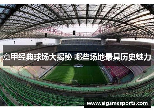 意甲经典球场大揭秘 哪些场地最具历史魅力