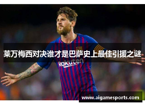 莱万梅西对决谁才是巴萨史上最佳引援之谜