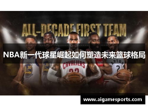 NBA新一代球星崛起如何塑造未来篮球格局