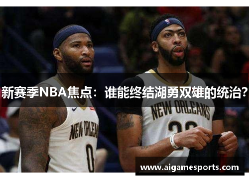 新赛季NBA焦点：谁能终结湖勇双雄的统治？