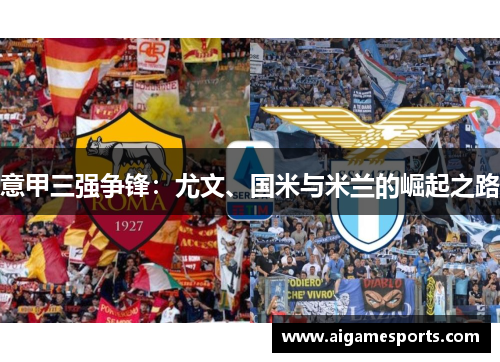 意甲三强争锋：尤文、国米与米兰的崛起之路