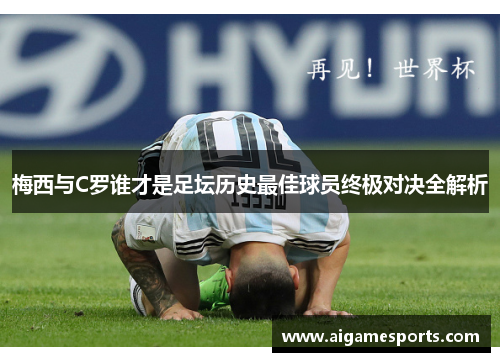 梅西与C罗谁才是足坛历史最佳球员终极对决全解析