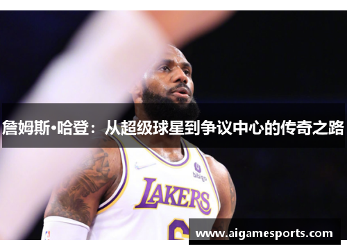 詹姆斯·哈登：从超级球星到争议中心的传奇之路