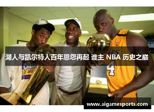 湖人与凯尔特人百年恩怨再起 谁主 NBA 历史之巅