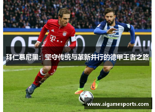 拜仁慕尼黑：坚守传统与革新并行的德甲王者之路