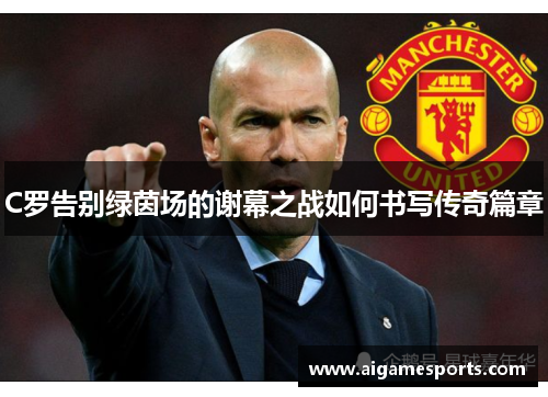 C罗告别绿茵场的谢幕之战如何书写传奇篇章
