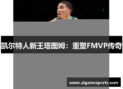 凯尔特人新王塔图姆：重塑FMVP传奇