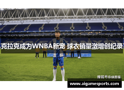 克拉克成为WNBA新宠 球衣销量激增创纪录