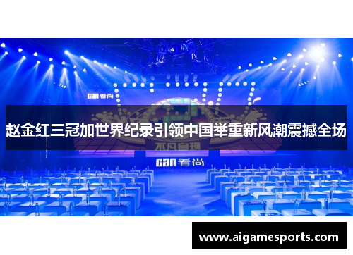 赵金红三冠加世界纪录引领中国举重新风潮震撼全场
