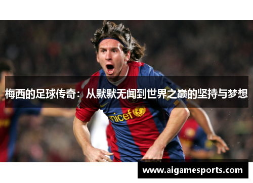 梅西的足球传奇：从默默无闻到世界之巅的坚持与梦想