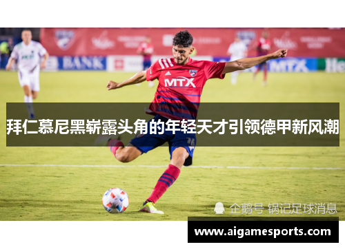拜仁慕尼黑崭露头角的年轻天才引领德甲新风潮