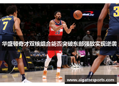 华盛顿奇才双核组合能否突破东部强敌实现逆袭
