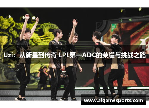Uzi：从新星到传奇 LPL第一ADC的荣耀与挑战之路