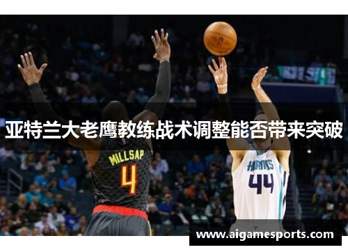 亚特兰大老鹰教练战术调整能否带来突破
