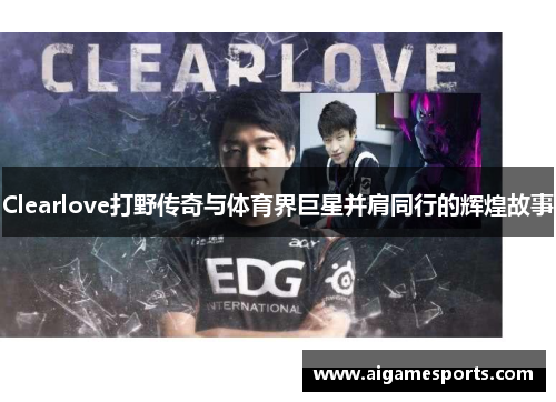 Clearlove打野传奇与体育界巨星并肩同行的辉煌故事
