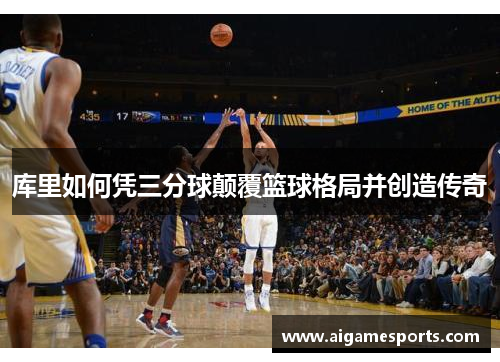 库里如何凭三分球颠覆篮球格局并创造传奇