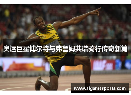 奥运巨星博尔特与弗鲁姆共谱骑行传奇新篇