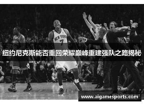 纽约尼克斯能否重回荣耀巅峰重建强队之路揭秘
