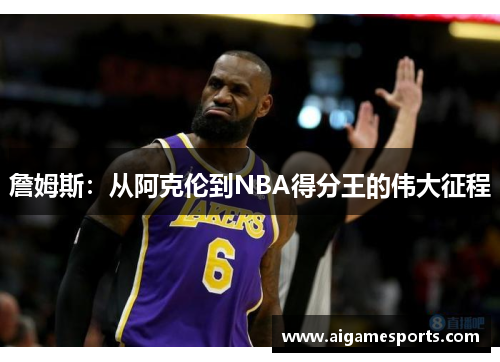 詹姆斯：从阿克伦到NBA得分王的伟大征程