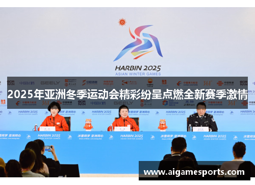 2025年亚洲冬季运动会精彩纷呈点燃全新赛季激情