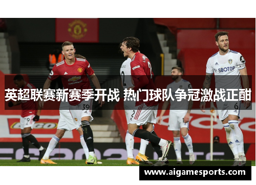 英超联赛新赛季开战 热门球队争冠激战正酣