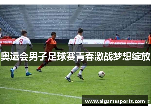 奥运会男子足球赛青春激战梦想绽放