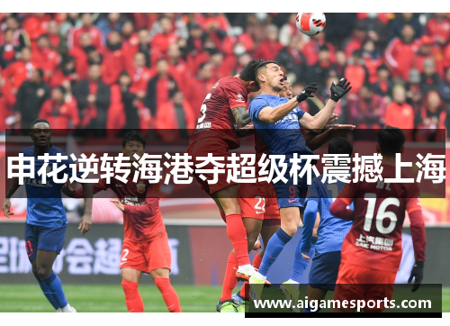 申花逆转海港夺超级杯震撼上海