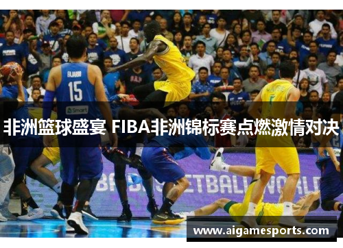 非洲篮球盛宴 FIBA非洲锦标赛点燃激情对决