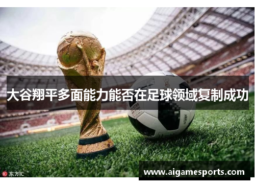 大谷翔平多面能力能否在足球领域复制成功